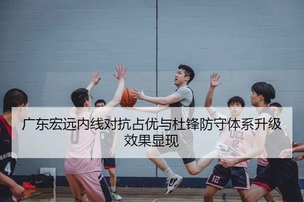 广东宏远内线对抗占优与杜锋防守体系升级效果显现